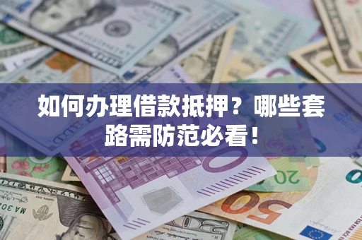 武汉如何办理借款抵押？哪些套路需防范必看！
