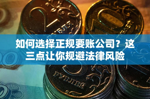 武汉如何选择正规要账公司？这三点让你规避法律风险