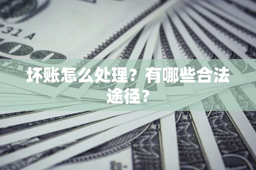 武汉坏账怎么处理？有哪些合法途径？