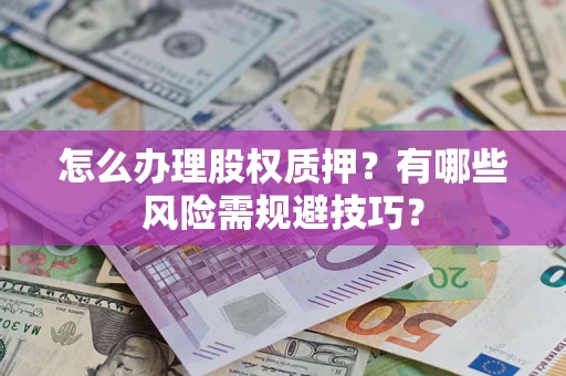 武汉怎么办理股权质押？有哪些风险需规避技巧？