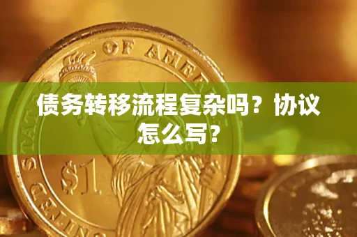 武汉债务转移流程复杂吗？协议怎么写？