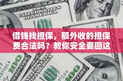 武汉借钱找担保，额外收的担保费合法吗？教你安全要回这笔钱