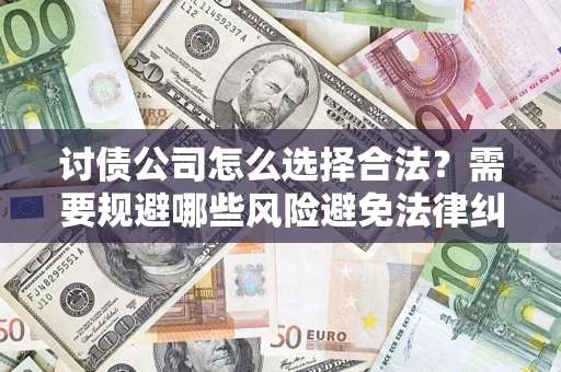 武汉讨债公司怎么选择合法?需要规避哪些风险避免法律纠纷? 武汉讨债公司怎么选择合法?需要规避哪些风险避免法律纠纷?