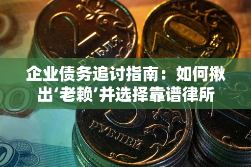 武汉企业债务追讨指南：如何揪出‘老赖’并选择靠谱律所