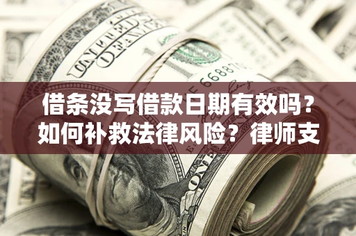 武汉借条没写借款日期有效吗？如何补救法律风险？律师支招
