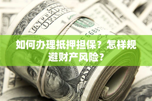 武汉如何办理抵押担保？怎样规避财产风险？