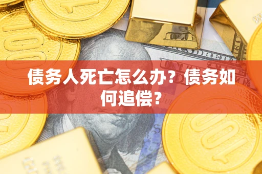 武汉债务人死亡怎么办？债务如何追偿？