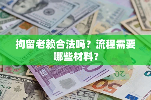 武汉拘留老赖合法吗？流程需要哪些材料？