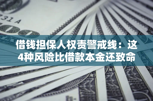 武汉借钱担保人权责警戒线：这4种风险比借款本金还致命