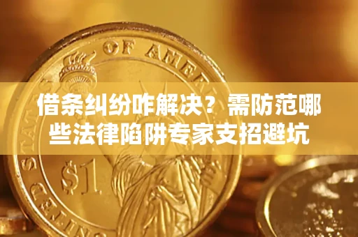武汉借条纠纷咋解决？需防范哪些法律陷阱专家支招避坑