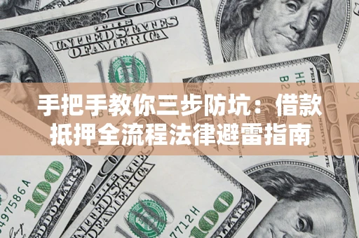 武汉手把手教你三步防坑：借款抵押全流程法律避雷指南