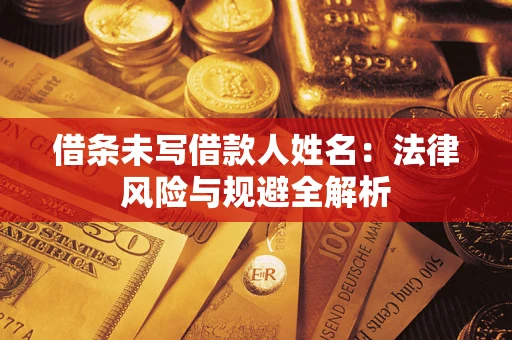武汉借条未写借款人姓名：法律风险与规避全解析