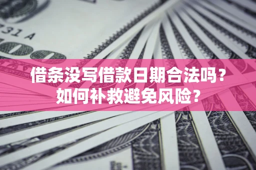 武汉借条没写借款日期合法吗？如何补救避免风险？