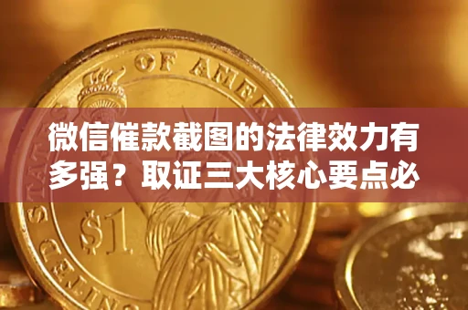 武汉微信催款截图的法律效力有多强？取证三大核心要点必须知道！