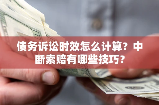 武汉债务诉讼时效怎么计算？中断索赔有哪些技巧？