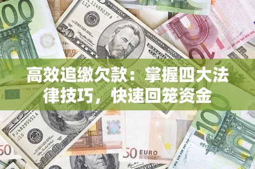 武汉高效追缴欠款：掌握四大法律技巧，快速回笼资金