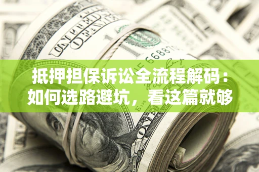 武汉抵押担保诉讼全流程解码：如何选路避坑，看这篇就够了