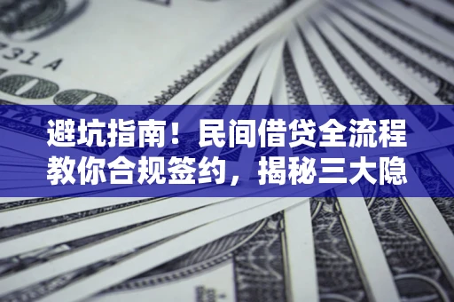 武汉避坑指南！民间借贷全流程教你合规签约，揭秘三大隐形陷阱