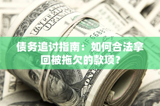 武汉债务追讨指南：如何合法拿回被拖欠的款项？