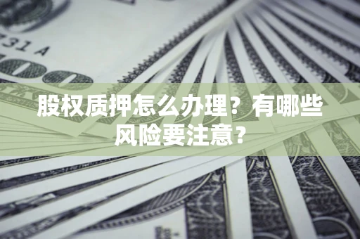 武汉股权质押怎么办理？有哪些风险要注意？