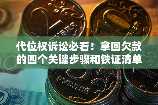 武汉代位权诉讼必看！拿回欠款的四个关键步骤和铁证清单