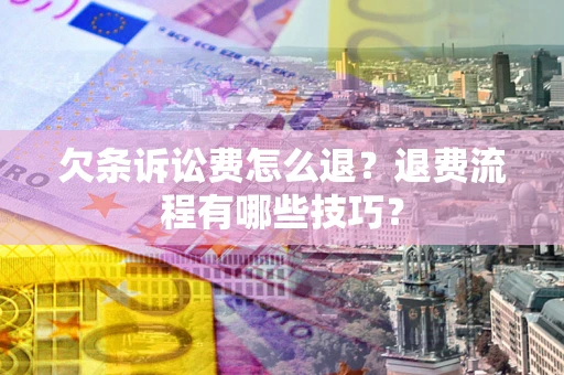 武汉欠条诉讼费怎么退？退费流程有哪些技巧？
