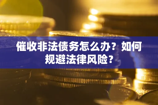 武汉催收非法债务怎么办？如何规避法律风险？