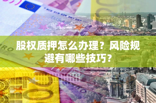 武汉股权质押怎么办理？风险规避有哪些技巧？