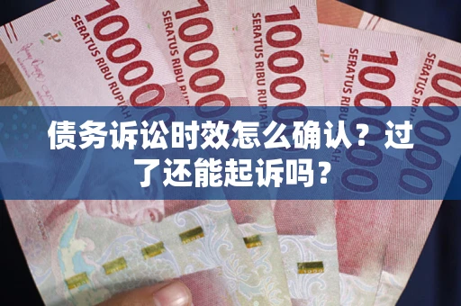 武汉债务诉讼时效怎么确认？过了还能起诉吗？