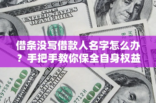 武汉借条没写借款人名字怎么办？手把手教你保全自身权益