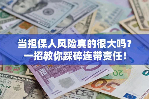 武汉当担保人风险真的很大吗？一招教你踩碎连带责任！