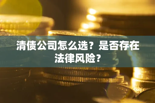 武汉清债公司怎么选？是否存在法律风险？
