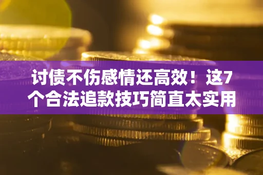 武汉讨债不伤感情还高效！这7个合法追款技巧简直太实用