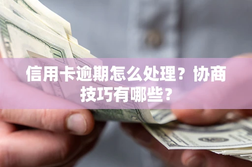 武汉信用卡逾期怎么处理？协商技巧有哪些？