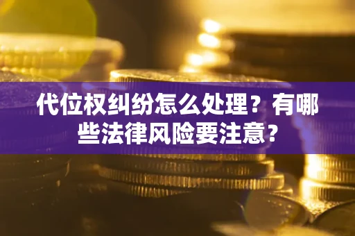 武汉代位权纠纷怎么处理？有哪些法律风险要注意？