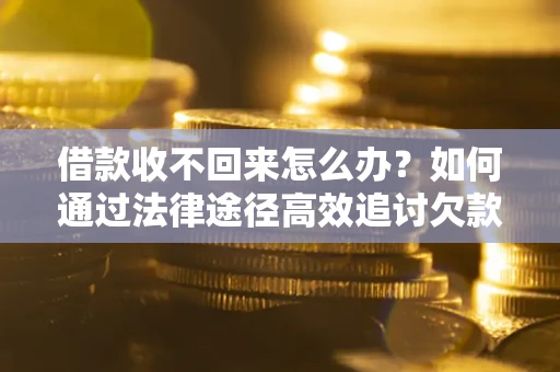 武汉借款收不回来怎么办？如何通过法律途径高效追讨欠款？