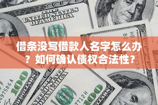 武汉借条没写借款人名字怎么办？如何确认债权合法性？