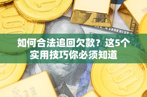 武汉如何合法追回欠款？这5个实用技巧你必须知道