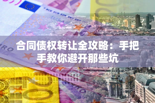武汉合同债权转让全攻略：手把手教你避开那些坑