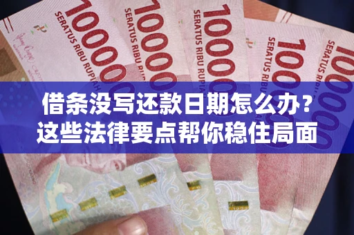 武汉借条没写还款日期怎么办？这些法律要点帮你稳住局面