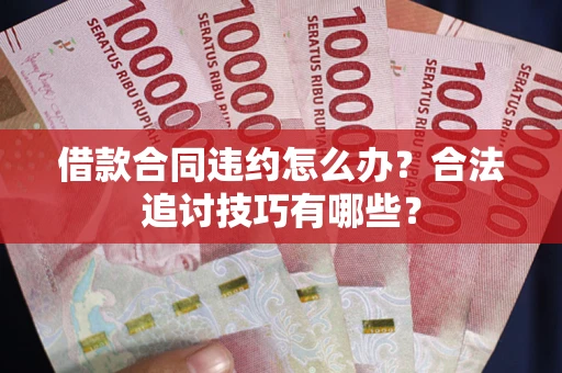 武汉借款合同违约怎么办？合法追讨技巧有哪些？