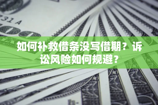武汉如何补救借条没写借期？诉讼风险如何规避？