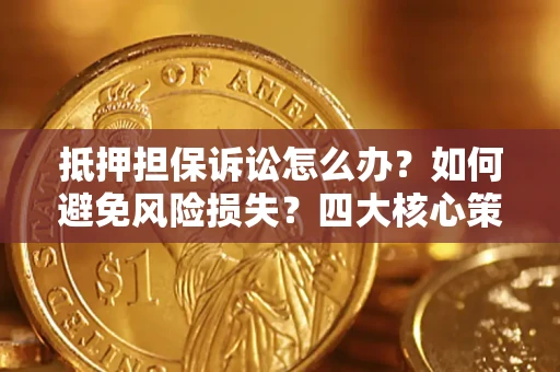 武汉抵押担保诉讼怎么办？如何避免风险损失？四大核心策略全解读
