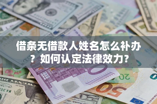 武汉借条无借款人姓名怎么补办？如何认定法律效力？