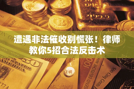 武汉遭遇非法催收别慌张！律师教你5招合法反击术