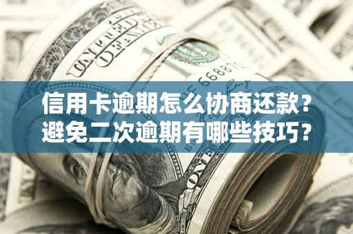武汉信用卡逾期怎么协商还款？避免二次逾期有哪些技巧？