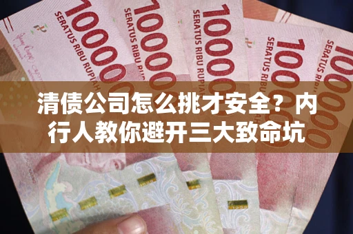 武汉清债公司怎么挑才安全?内行人教你避开三大致命坑 武汉清债公司怎么挑才安全?内行人教你避开三大致命坑