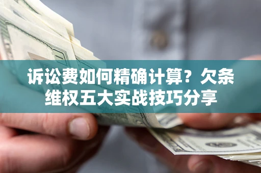 武汉诉讼费如何精确计算？欠条维权五大实战技巧分享