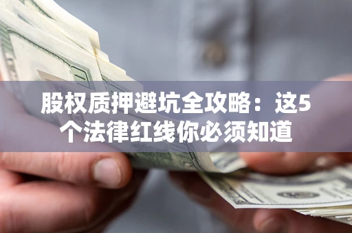 武汉股权质押避坑全攻略：这5个法律红线你必须知道