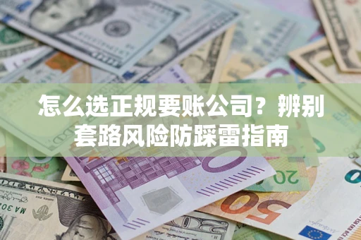 武汉怎么选正规要账公司？辨别套路风险防踩雷指南